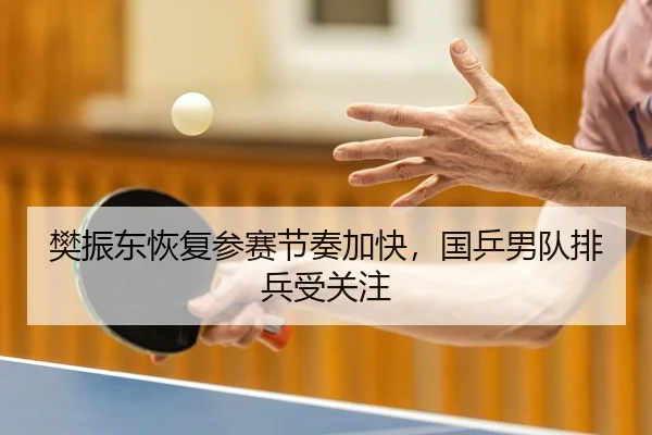 樊振东恢复参赛节奏加快，国乒男队排兵受关注